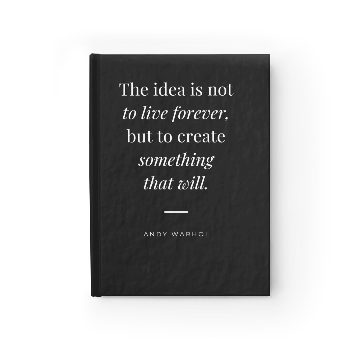 Hardcover Journal — “The idea is not to live forever, but to create something that will.” (Andy Warhol) — Black Inspirational Notebook
