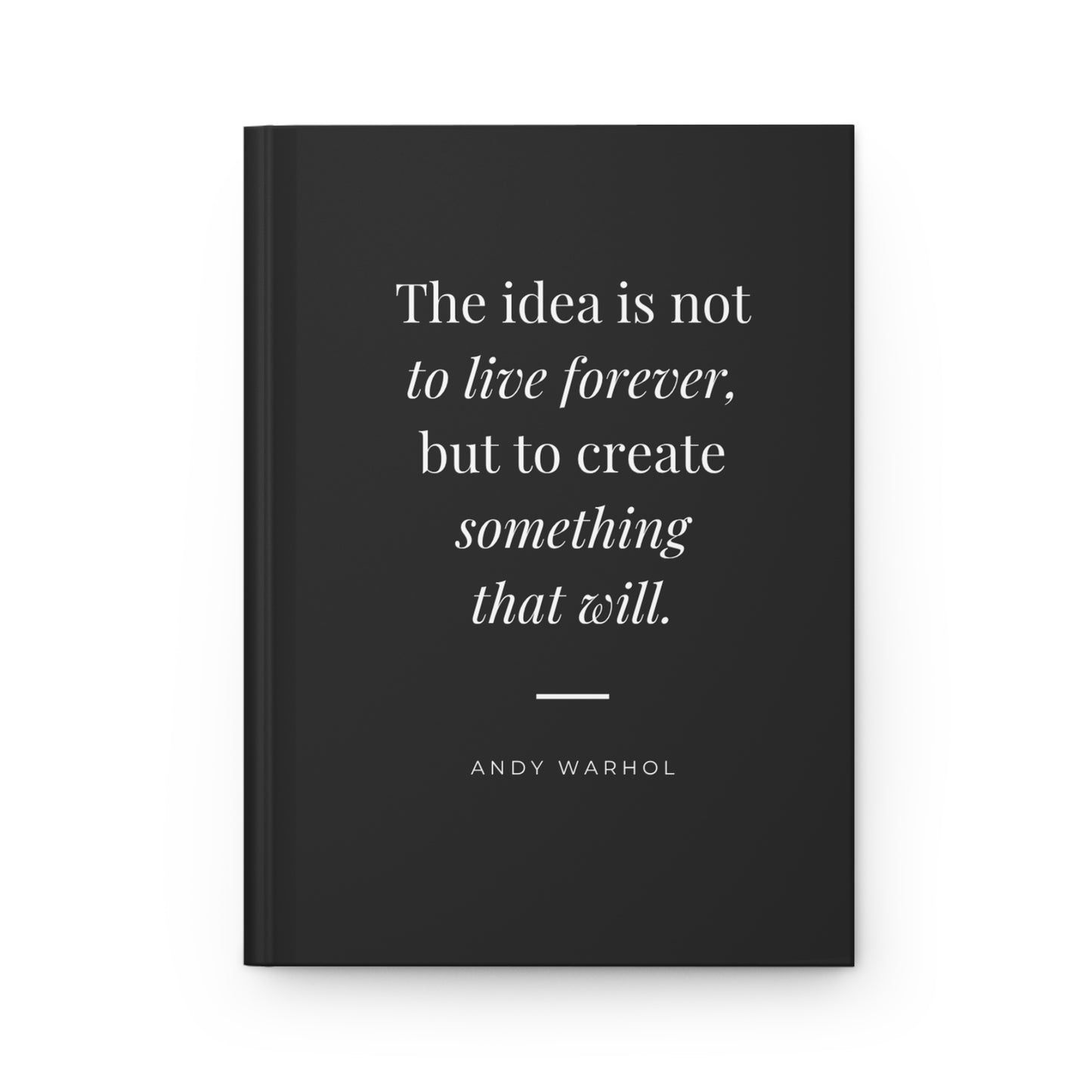 Hardcover Journal — "The idea is not to live forever, but to create something that will." (Andy Warhol)